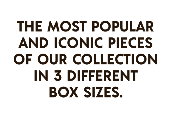 The most popular and iconic pieces of our collection in 3 different box sizes.